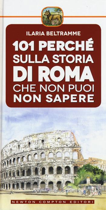 101 perché sulla storia di Roma che non puoi non sapere - Ilaria Beltramme - Libro Newton Compton Editori 2015 | Libraccio.it