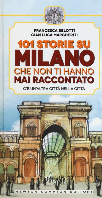 101 storie su Milano che non ti hanno mai raccontato - Francesca Belotti, Gian Luca Margheriti - Libro Newton Compton Editori 2015 | Libraccio.it
