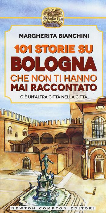 101 storie su Bologna che non ti hanno mai raccontato - Margherita Bianchini - Libro Newton Compton Editori 2015 | Libraccio.it