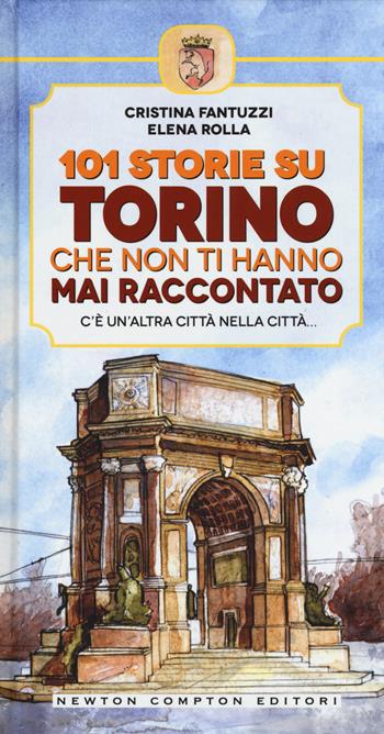 101 storie su Torino che non ti hanno mai raccontato - Cristina Fantuzzi, Elena Rolla - Libro Newton Compton Editori 2015 | Libraccio.it