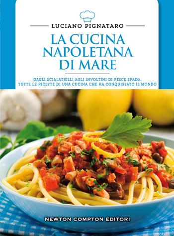 La cucina napoletana di mare. Dagli scialatielli agli involtini di pesce spada, tutte le migliori ricette di una cucina che ha conquistato il mondo - Luciano Pignataro - Libro Newton Compton Editori 2015, Cucine di mare | Libraccio.it