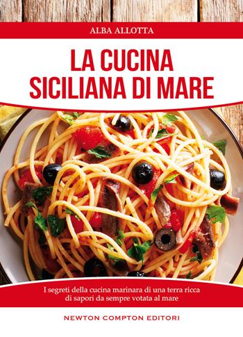 La cucina siciliana di mare - Alba Allotta - Libro Newton Compton Editori 2015, Cucine di mare | Libraccio.it