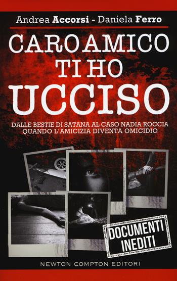 Caro amico ti ho ucciso. Dalle Bestie di Satana al caso Nadia Roccia, quando l'amicizia diventa omicidio - Andrea Accorsi, Daniela Ferro - Libro Newton Compton Editori 2016, Controcorrente | Libraccio.it