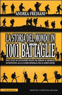 La storia del mondo in 1001 battaglie. Dagli egizi ad Alessandro Magno, dai romani al Medioevo, da Napoleone alla II guerra mondiale, fino ai giorni nostri - Andrea Frediani - Libro Newton Compton Editori 2015, I volti della storia | Libraccio.it