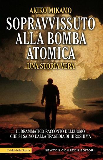 Sopravvissuto alla bomba atomica - Akiko Mikamo - Libro Newton Compton Editori 2015, I volti della storia | Libraccio.it
