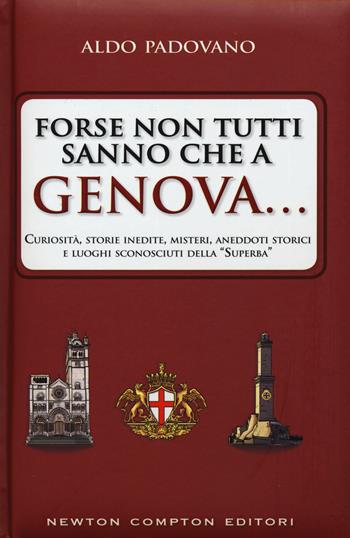 Forse non tutti sanno che a Genova... curiosità, storie inedite, misteri, aneddoti storici e luoghi sconosciuti della «Superba» - Aldo Padovano - Libro Newton Compton Editori 2015, Quest'Italia | Libraccio.it