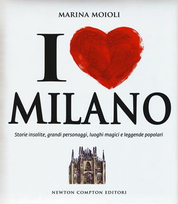 I love Milano. Storie insolite, grandi personaggi, luoghi magici e leggende popolari - Marina Moioli - Libro Newton Compton Editori 2015, Quest'Italia | Libraccio.it