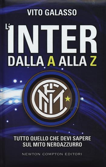 L' Inter dalla A alla Z. Tutto quello che devi sapere sul mito neroazzurro - Vito Galasso - Libro Newton Compton Editori 2015, Grandi manuali Newton | Libraccio.it