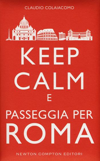 Keep calm e passeggia per Roma - Claudio Colaiacomo - Libro Newton Compton Editori 2015, Grandi manuali Newton | Libraccio.it