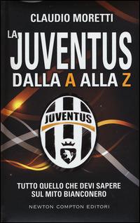 La Juventus dalla A alla Z. Tutto quello che devi sapere sul mito bianconero - Claudio Moretti - Libro Newton Compton Editori 2015, Grandi manuali Newton | Libraccio.it