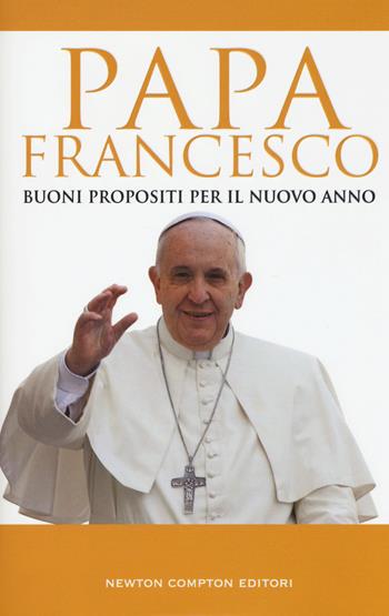 Buoni propositi per il nuovo anno - Francesco (Jorge Mario Bergoglio) - Libro Newton Compton Editori 2015 | Libraccio.it