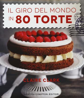 Il giro del mondo in 80 torte - Claire Clark - Libro Newton Compton Editori 2015, Grandi manuali Newton | Libraccio.it