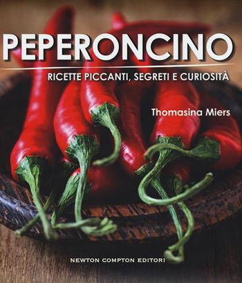 Peperoncino. Ricette piccanti, segreti e curiosità - Thomasina Miers - Libro Newton Compton Editori 2015, Grandi manuali Newton | Libraccio.it