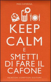 Keep calm e smetti di fare il cafone - Miss Caterina - Libro Newton Compton Editori 2015, Grandi manuali Newton | Libraccio.it