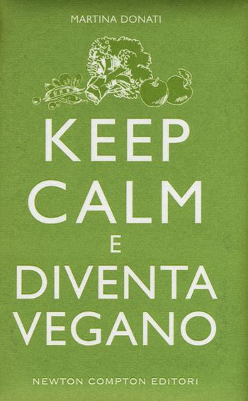 Keep calm e diventa vegano - Martina Donati - Libro Newton Compton Editori 2015, Grandi manuali Newton | Libraccio.it