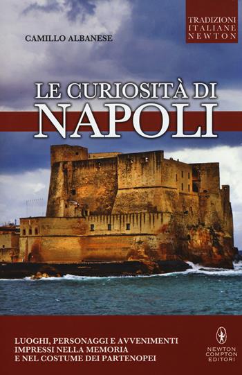 Le curiosità di Napoli - Camillo Albanese - Libro Newton Compton Editori 2015, Tradizioni italiane | Libraccio.it