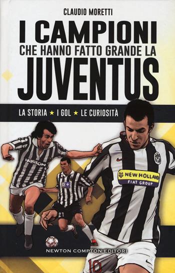 I campioni che hanno fatto grande la Juventus - Claudio Moretti - Libro Newton Compton Editori 2015 | Libraccio.it