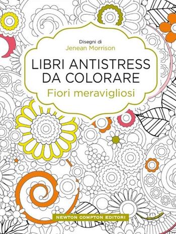 Fiori meravigliosi. Libri antistress da colorare - Jenean Morrison - Libro Newton Compton Editori 2015, Grandi manuali Newton | Libraccio.it