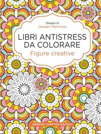 Figure creative. Libri antistress da colorare - Jenean Morrison - Libro Newton Compton Editori 2015, Grandi manuali Newton | Libraccio.it