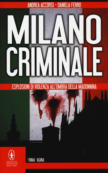 Milano criminale. Esplosioni di violenza all'ombra della Madonnina - Andrea Accorsi, Daniela Ferro - Libro Newton Compton Editori 2015, Newton Prima Pagina | Libraccio.it