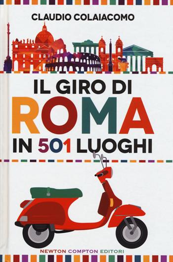 Il giro di Roma in 501 luoghi. La città come non l'avete mai vista - Claudio Colaiacomo - Libro Newton Compton Editori 2015 | Libraccio.it