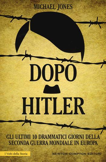 Dopo Hitler. Gli ultimi 10 drammatici giorni della seconda guerra mondiale in Europa - Michael Jones - Libro Newton Compton Editori 2015, I volti della storia | Libraccio.it