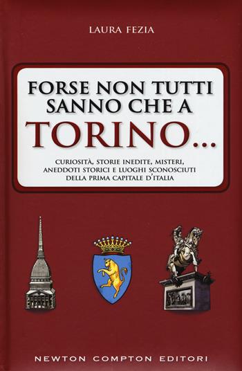 Forse non tutti sanno che a Torino... Curiosità, storie inedite, misteri, aneddoti storici e luoghi sconosciuti della prima capitale d'Italia - Laura Fezia - Libro Newton Compton Editori 2015, Quest'Italia | Libraccio.it