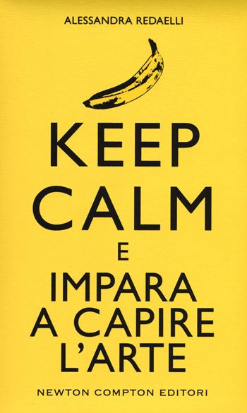 Keep calm e impara a capire l'arte - Alessandra Redaelli - Libro Newton Compton Editori 2015, Grandi manuali Newton | Libraccio.it