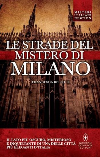 Le strade del mistero di Milano - Francesca Belotti - Libro Newton Compton Editori 2015, Tradizioni italiane | Libraccio.it