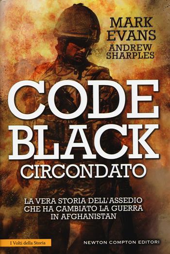 Code Black. Circondato. La vera storia dell'assedio che ha cambiato la guerra in Afghanistan - Mark Evans, Andrew Sharples - Libro Newton Compton Editori 2015, I volti della storia | Libraccio.it