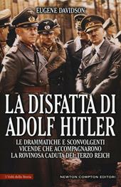 La disfatta di Adolf Hitler. Le drammatiche e sconvolgenti vicende che accompagnarono la rovinosa caduta del Terzo Reich