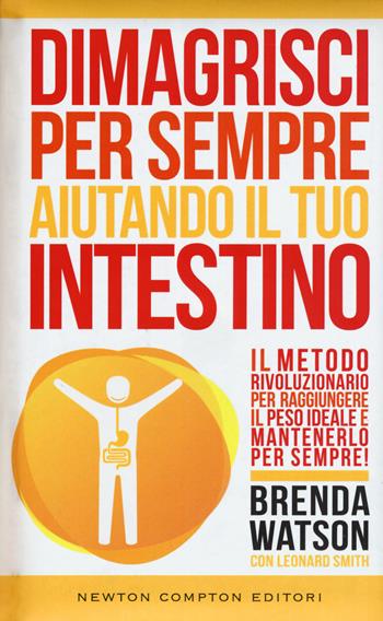 Dimagrisci per sempre aiutando il tuo intestino - Brenda Watson, Leonard Smith - Libro Newton Compton Editori 2016, Grandi manuali Newton | Libraccio.it