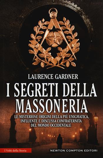 I segreti della massoneria. Le misteriose origini della più enigmatica, influente e discussa confraternita del mondo occidentale - Laurence Gardner - Libro Newton Compton Editori 2016, I volti della storia | Libraccio.it