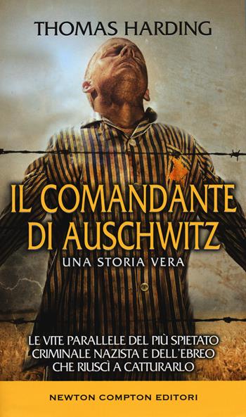 Il comandante di Auschwitz. Una storia vera. Le vite parallele del più spietato criminale nazista e dell'ebreo che riuscì a catturarlo - Thomas Harding - Libro Newton Compton Editori 2020, Fuori collana | Libraccio.it