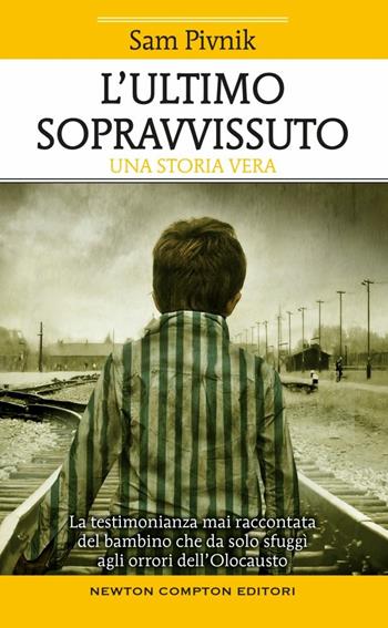 L' ultimo sopravvissuto. La testimonianza mai raccontata del bambino che da solo sfuggì agli orrori dell'Olocausto - Sam Pivnik - Libro Newton Compton Editori 2016, Fuori collana | Libraccio.it