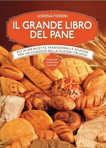 Il grande libro del pane. Più di 250 ricette tradizionali e sfiziose per un classico della cucina italiana. Ediz. illustrata - Lorena Fiorini - Libro Newton Compton Editori 2016, Manuali di cucina | Libraccio.it