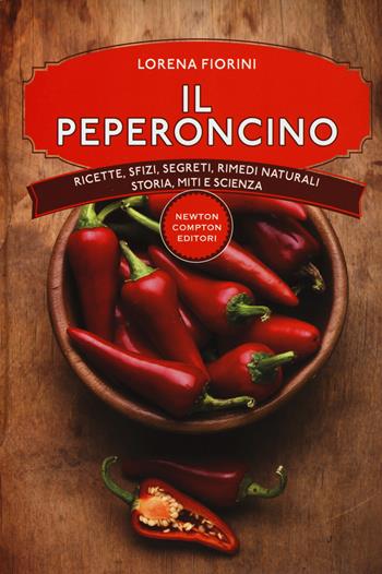 Il peperoncino. Ricette, sfizi, segreti, rimedi naturali, storia, miti e scienza - Lorena Fiorini - Libro Newton Compton Editori 2016, Manuali di cucina | Libraccio.it