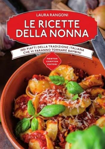 Le ricette della nonna. 1001 piatti della tradizione italiana che vi faranno tornare bambini - Laura Rangoni - Libro Newton Compton Editori 2016, Manuali di cucina | Libraccio.it