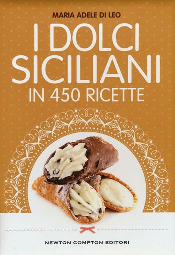 I dolci siciliani in 450 ricette - Maria Adele Di Leo - Libro Newton Compton Editori 2016, Cucina italiana Newton | Libraccio.it