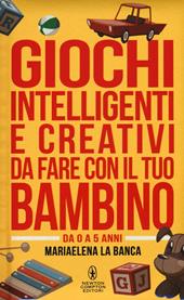 Giochi intelligenti e creativi da fare con il tuo bambino. Da 0 a 5 anni