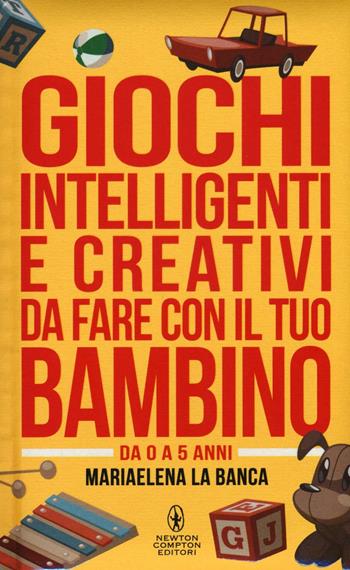 Giochi intelligenti e creativi da fare con il tuo bambino. Da 0 a 5 anni - Mariaelena La Banca - Libro Newton Compton Editori 2016, Grandi manuali Newton | Libraccio.it