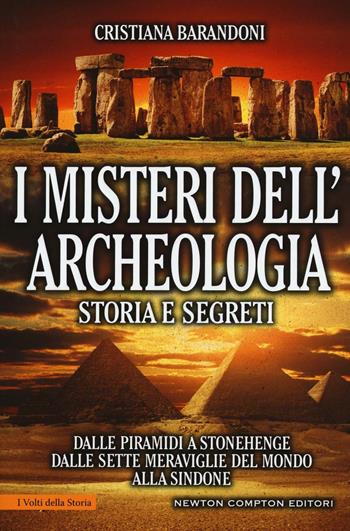 I misteri dell'archeologia. Storia e segreti. Dalle piramidi a Stonehenge dalle sette meraviglie del mondo alla Sindone - Cristiana Barandoni - Libro Newton Compton Editori 2016, I volti della storia | Libraccio.it