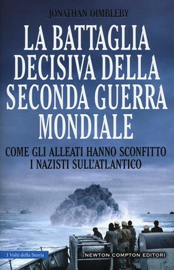 La battaglia decisiva della seconda guerra mondiale. Come gli alleati hanno sconfitto i Nazisti sull'Atlantico. Ediz. illustrata - Jonathan Dimbleby - Libro Newton Compton Editori 2016, I volti della storia | Libraccio.it