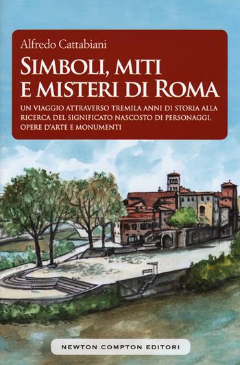 Simboli, miti e misteri di Roma. Un viaggio attraverso tremila anni di storia alla ricerca del significato nascosto di personaggi, opere d'arte e monumenti emblematici - Alfredo Cattabiani - Libro Newton Compton Editori 2016, Biblioteca romana | Libraccio.it