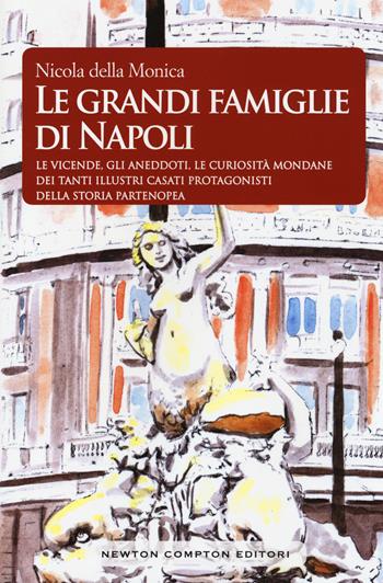 Le grandi famiglie di Napoli. Le vicende, gli aneddoti, le curiosità mondane dei tanti illustri casati protagonisti della storia partenopea - Nicola Della Monica - Libro Newton Compton Editori 2016, Biblioteca napoletana | Libraccio.it