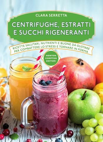 Centrifughe, estratti e succhi rigeneranti - Clara Serretta - Libro Newton Compton Editori 2016, Manuali di cucina | Libraccio.it