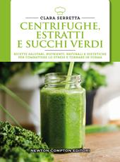 Centrifughe, estratti e succhi verdi. Ricette salutari, nutrienti, naturali e dimagranti per combattere lo stress e tornare in forma