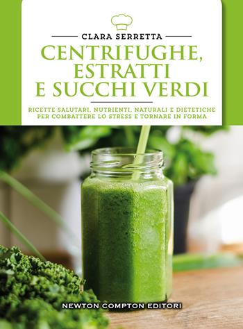 Centrifughe, estratti e succhi verdi. Ricette salutari, nutrienti, naturali e dimagranti per combattere lo stress e tornare in forma - Clara Serretta - Libro Newton Compton Editori 2016, Manuali di cucina. Economica | Libraccio.it