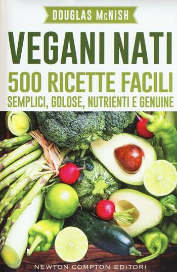Vegani nati. 500 ricette facili, semplici, golose, nutrienti e genuine - Douglas McNish - Libro Newton Compton Editori 2016, Grandi manuali Newton | Libraccio.it