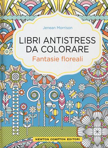 Fantasie floreali. Libri antistress da colorare - Jenean Morrison - Libro Newton Compton Editori 2016, Grandi manuali Newton | Libraccio.it